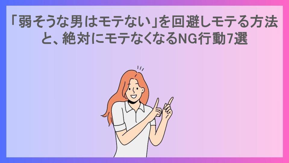 「弱そうな男はモテない」を回避しモテる方法と、絶対にモテなくなるNG行動7選